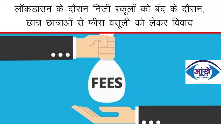 लॉकडाउन के दौरान निजी स्कूलों के बंद रहने के बावजूद विधार्थियों से स्कूल प्रबंधन द्वारा छात्र छात्राओं से फ़ीस वसूली को लेकर विवाद
