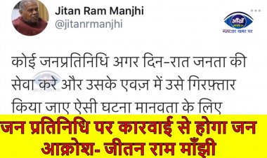जनता के लिए काम कर रहे जन प्रतिनिधि पर कारवाई से होगा जन आक्रोश- जीतन राम माँझी  ||