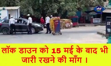 लॉक डाउन को 15 मई के बाद भी जारी रखने की माँग ।