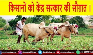 किसानों को केंद्र सरकार की सौग़ात ।