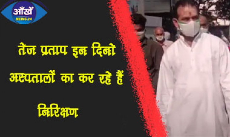 तेज प्रताप इन दिनो अस्पतालों का कर रहे हैं निरिक्षण ।