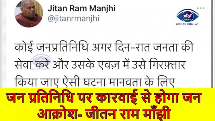 जनता के लिए काम कर रहे जन प्रतिनिधि पर कारवाई से होगा जन आक्रोश- जीतन राम माँझी  ||