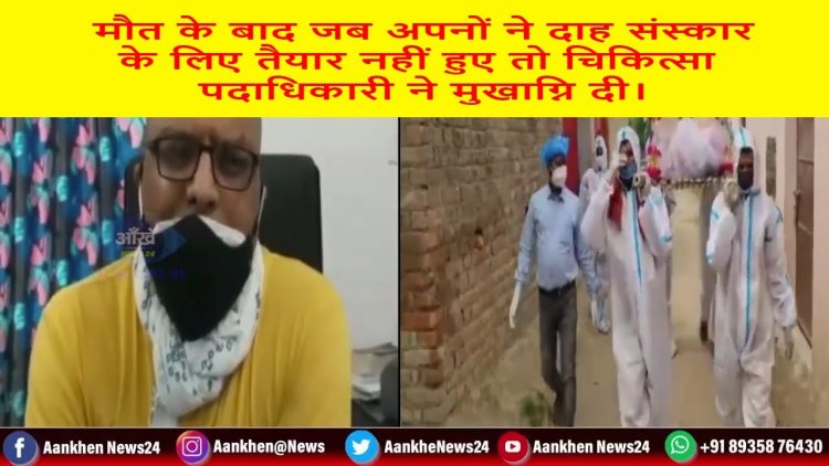 मौत के बाद जब अपनों ने दाह संस्कार के लिए तैयार नहीं हुए तो चिकित्सा पदाधिकारी ने मुखाग्नि दी।