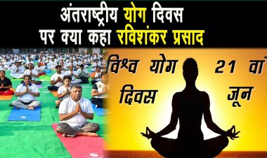अन्तरराष्ट्रीय योग दिवस पर क्या कहा प्रधान केंद्रीय मंत्री रविशंकर प्रसाद ?