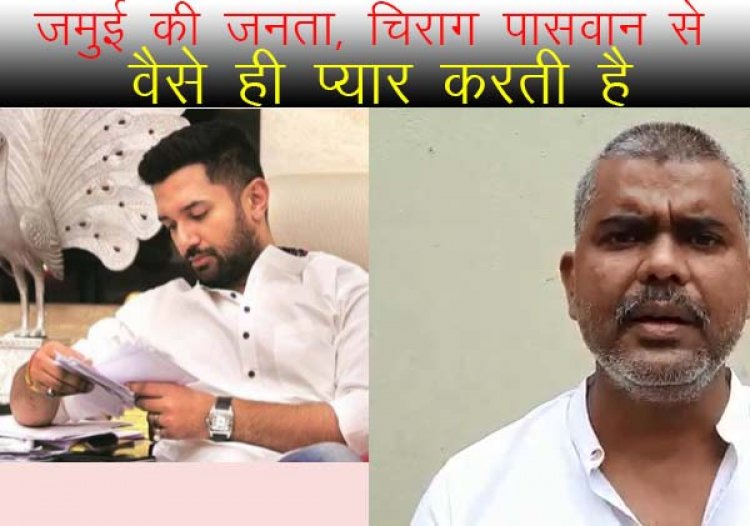 जमुई की जनता, चिराग पासवान से  वैसे ही प्यार करती है