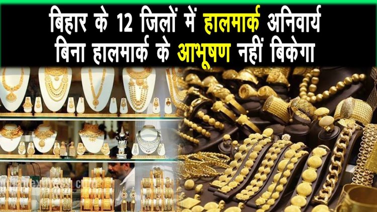 बिना हॉलमार्क के आभूषण नहीं बिकेगा,ग्राहकों को धोखाधड़ी से बचाने के लिये लिया गया निर्णय |