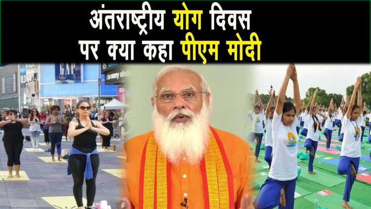 अन्तरराष्ट्रीय योग दिवस पर क्या कहा प्रधान मंत्री नरेंद्र मोदी ?