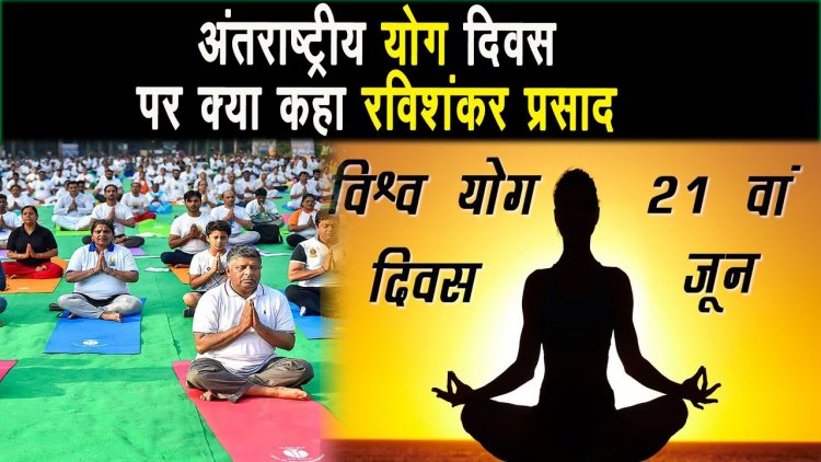 अन्तरराष्ट्रीय योग दिवस पर क्या कहा प्रधान केंद्रीय मंत्री रविशंकर प्रसाद ?