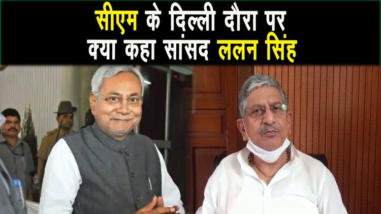 CM Nitish Kumar के दिल्ली दौरे पर सांसद Lalan Singh का बयान, अटकलबाजी पर राजनीति नही होती |