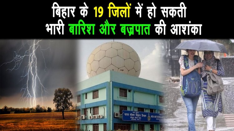 बिहार के 19 जिलों में तेज हवा, गरज, वज्रपात के साथ 20 एमएम तक बारिश हो सकती हैं, सरकार मुस्तैद ||