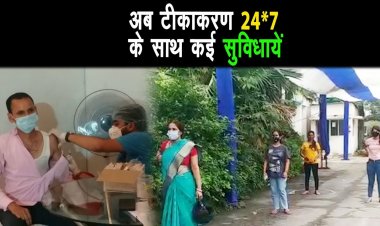 कोरोना के तीसरी लहर की संभावना को देखते हुए अब टीकाकरण 24 * 7 के साथ कई सारी सुविधायें  ||