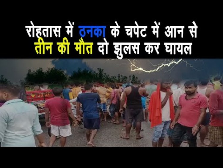 रोहतास के दावथ में आकाशीय बिजली गिरने से तीन की मौत, दो लोग झुलसे ||