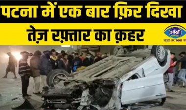 पटना में एक बार फ़िर दिखा तेज़ रफ़्तार का क़हर