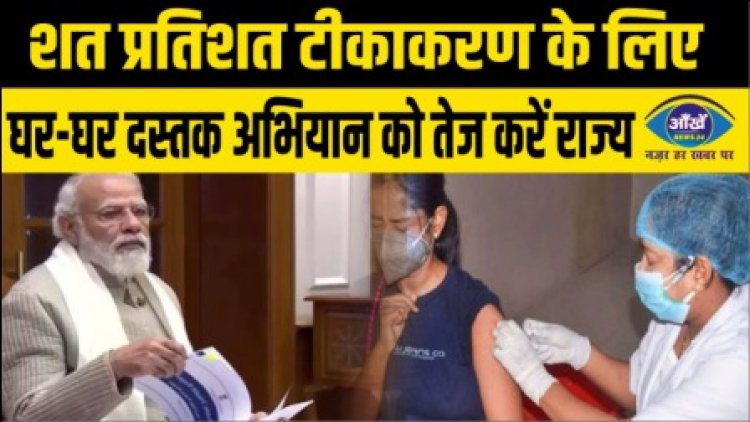 शत प्रतिशत टीकाकरण के लिए घर-घर दस्तक अभियान को तेज करें राज्य, प्रधानमंत्री ने कहा...