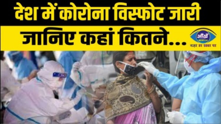 देश में कोरोना विस्फोट जारी, जानिए कहां कितने...