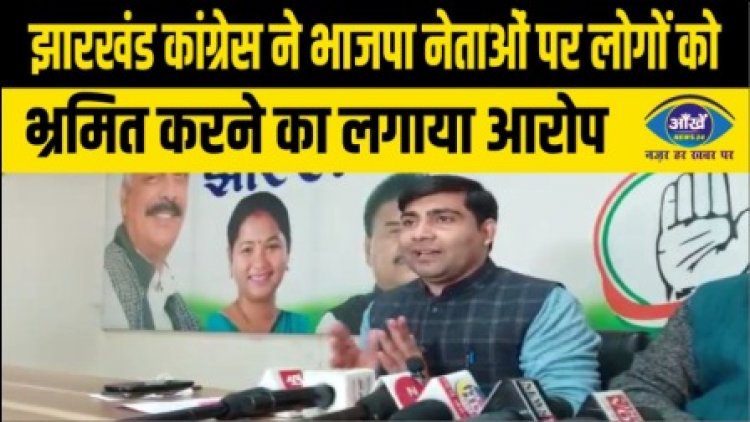झारखंड कांग्रेस ने भाजपा नेताओं पर लोगों को भ्रमित करने का लगाया आरोप
