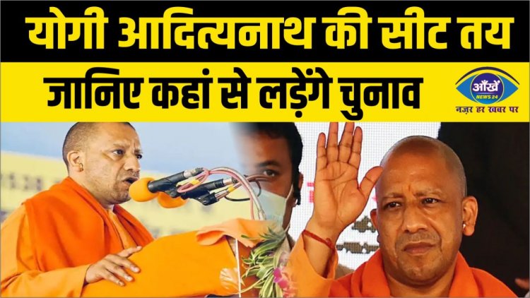 योगी आदित्यनाथ की सीट तय, जानिए कहां से लड़ेंगे चुनाव