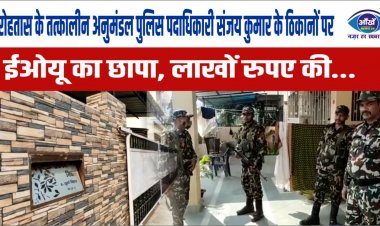 रोहतास के तत्कालीन अनुमंडल पुलिस पदाधिकारी संजय कुमार के ठिकानों पर ईओयू का छापा, लाखों रुपए की...