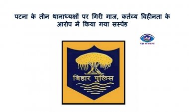 पटना के तीन थानाध्यक्षों पर गिरी गाज, कर्तव्य विहीनता के आरोप में किया गया सस्पेंड