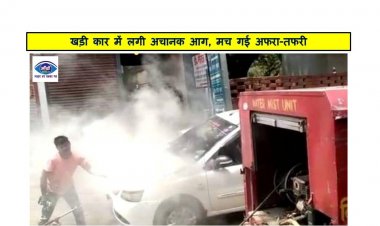 खड़ी कार में लगी अचानक आग, मच गई अफरा-तफरी