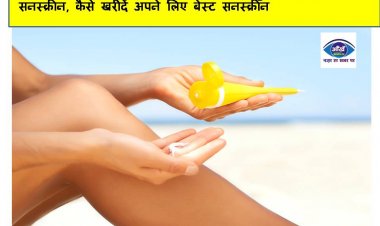 गर्मियों में हानिकारक धूप से बचाने के लिए बहुत जरूरी है सनस्क्रीन, कैसे खरीदें अपने लिए बेस्ट सनस्क्रीन