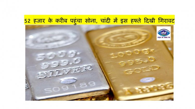 52 हजार के करीब पहुंचा सोना, चांदी में इस हफ्ते दिखी गिरावट