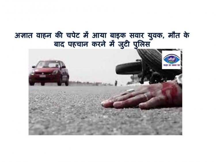 अज्ञात वाहन की चपेट में आया बाइक सवार युवक, मौत के बाद पहचान करने में जुटी पुलिस