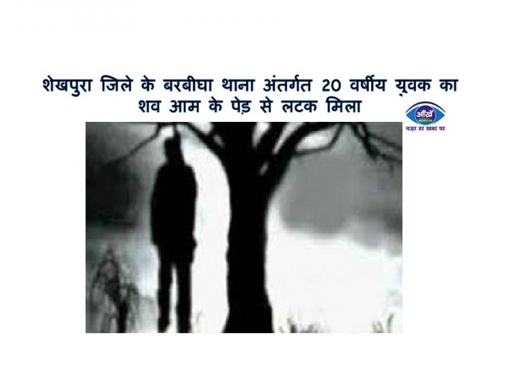 शेखपुरा जिले के बरबीघा थाना अंतर्गत 20 वर्षीय युवक का शव आम के पेड़ से लटक मिला