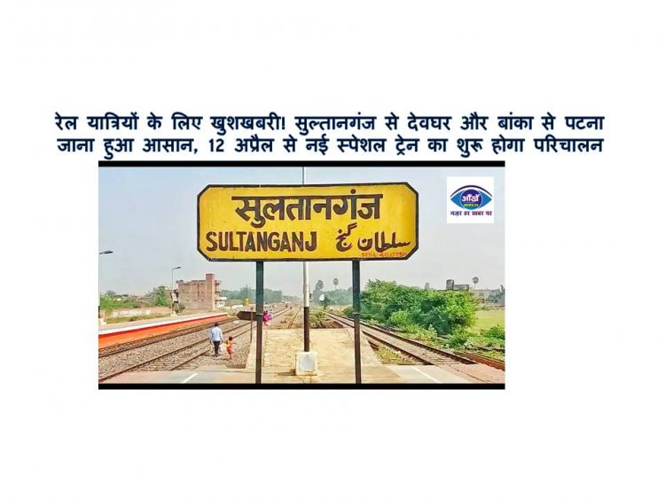 रेल यात्रियों के लिए खुशखबरी! सुल्तानगंज से देवघर और बांका से पटना जाना हुआ आसान, 12 अप्रैल से नई स्पेशल ट्रेन का शुरू होगा परिचालन