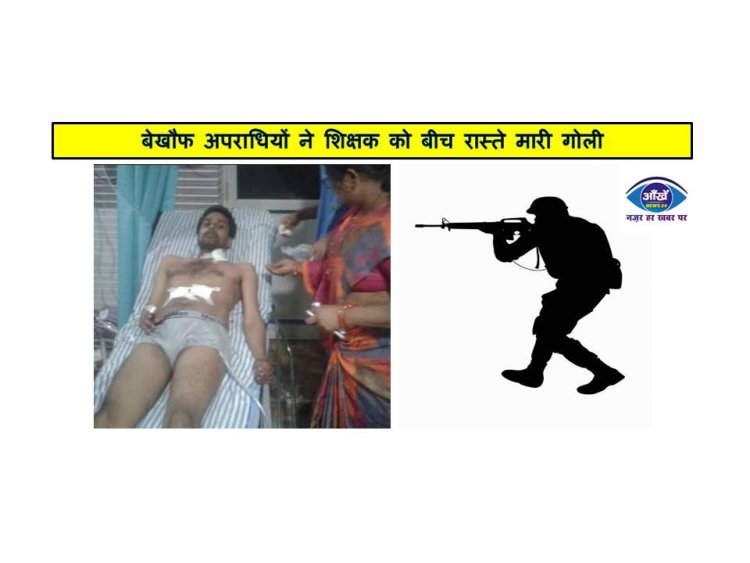 बेखौफ अपराधियों ने शिक्षक को बीच रास्ते मारी गोली