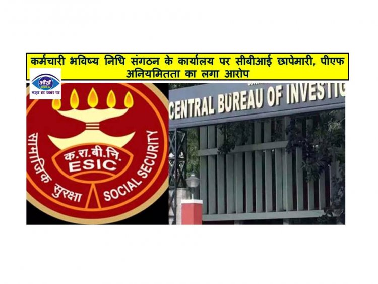 कर्मचारी भविष्य निधि संगठन के कार्यालय पर सीबीआई छापेमारी, पीएफ अनियमितता का लगा आरोप