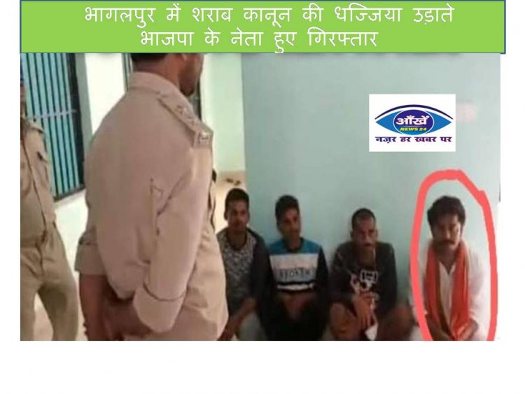 भागलपुर में शराब कानून की धज्जिया उड़ाते भाजपा के नेता हुए गिरफ्तार
