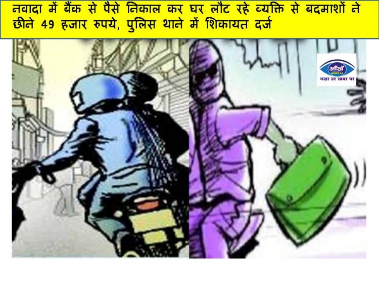 नवादा में बैंक से पैसे निकाल कर घर लौट रहे व्यक्ति से बदमाशों ने छीने 49 हजार रुपये, पुलिस थाने में शिकायत दर्ज