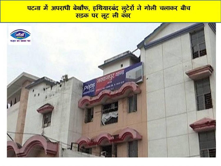 पटना में अपराधी बेखौफ, हथियारबंद लुटेरों ने गोली चलाकर बीच सड़क पर लूट ली कार