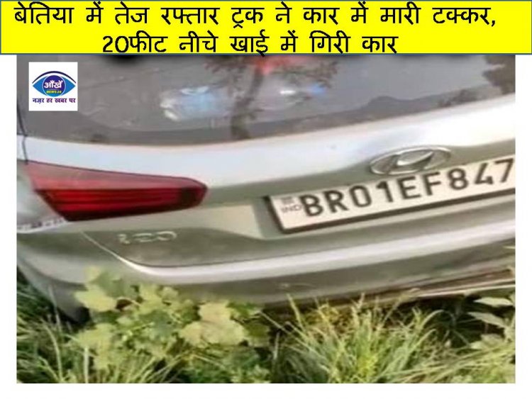 बेतिया में तेज रफ्तार ट्रक ने कार में मारी टक्कर, 20फीट नीचे खाई में गिरी कार