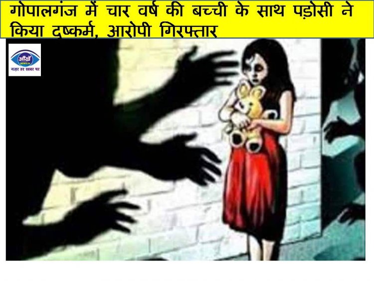 गोपालगंज में चार वर्ष की बच्ची के साथ पड़ोसी ने किया दुष्कर्म, आरोपी गिरफ्तार 