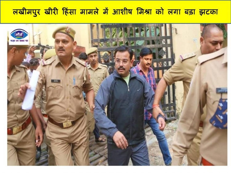लखीमपुर खीरी हिंसा मामले में आशीष मिश्रा को लगा बड़ा झटका