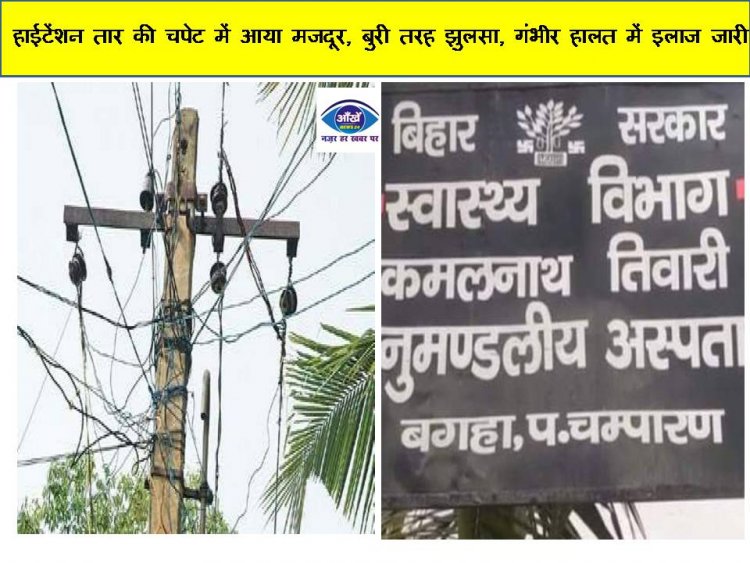 हाईटेंशन तार की चपेट में आया मजदूर, बुरी तरह झुलसा, गंभीर हालत में इलाज जारी
