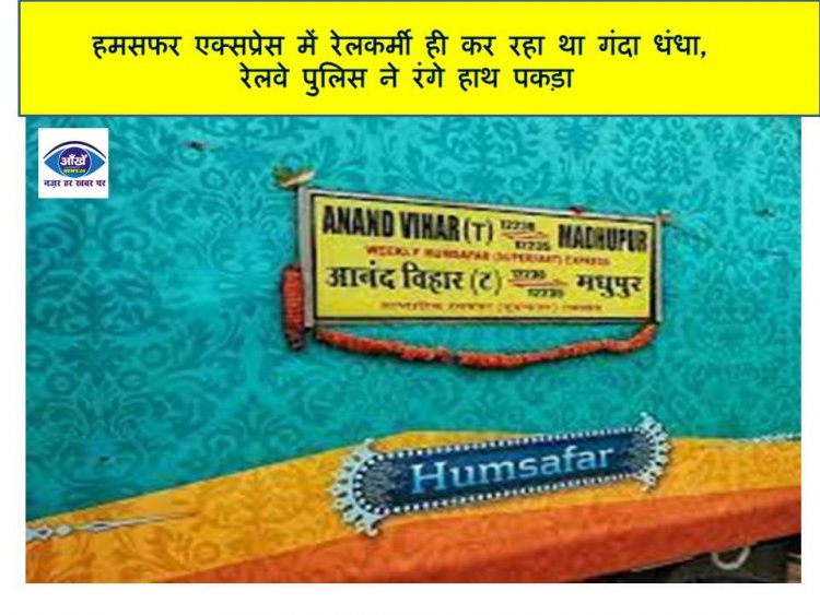 हमसफर एक्सप्रेस में रेलकर्मी ही कर रहा था गंदा धंधा,  रेलवे पुलिस ने रंगे हाथ पकड़ा