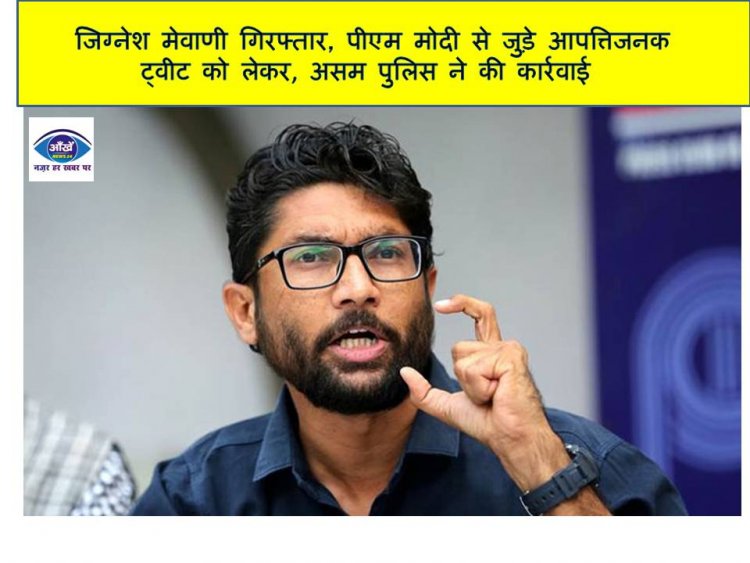  जिग्नेश मेवाणी गिरफ्तार, पीएम मोदी से जुड़े आपत्तिजनक ट्वीट को लेकर असम पुलिस ने की कार्रवाई