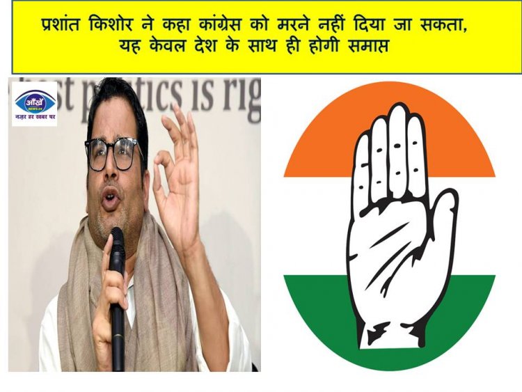 प्रशांत किशोर ने कहा कांग्रेस को मरने नहीं दिया जा सकता, यह केवल देश के साथ ही होगी समाप्त