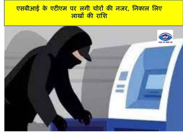 एसबीआई के एटीएम पर लगी चोरों की नजर, निकाल लिए लाखों की राशि