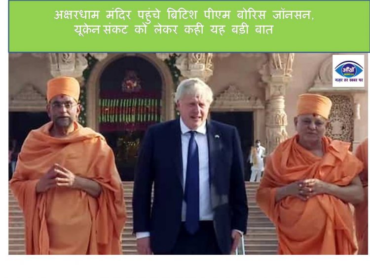 अक्षरधाम मंदिर पहुंचे ब्रिटिश पीएम बोरिस जॉनसन, यूक्रेन संकट को लेकर कही यह बड़ी बात