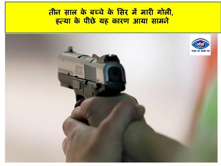 तीन साल के बच्चे के सिर में मारी गोली, हत्या के पीछे यह कारण आया सामने