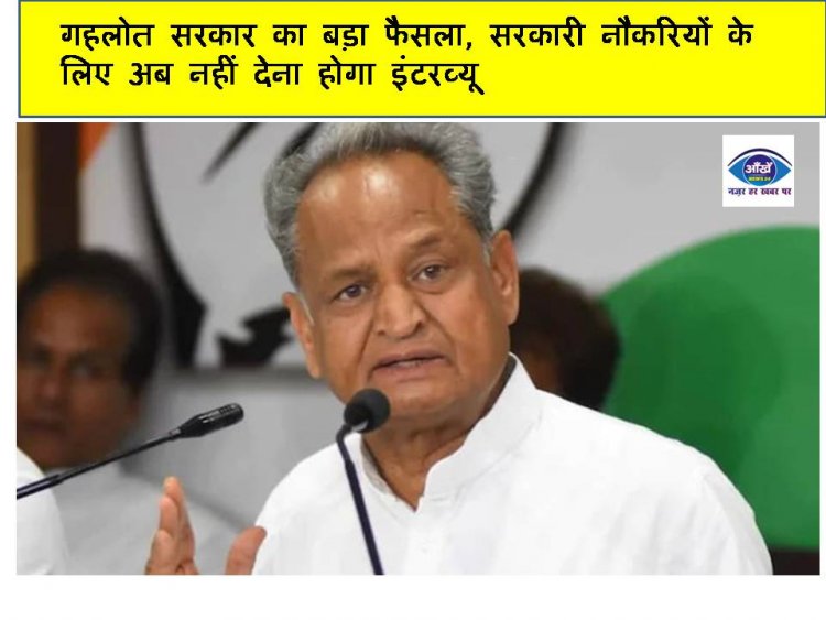 गहलोत सरकार का बड़ा फैसला, सरकारी नौकरियों के लिए अब नहीं देना होगा इंटरव्यू