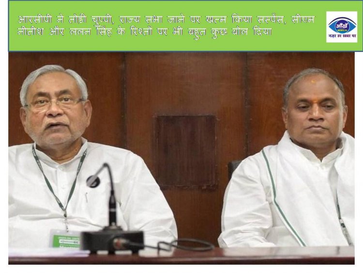 आरसीपी ने तोड़ी चुप्पी, राज्य सभा जाने पर खत्म किया सस्पेंस, सीएम नीतीश और ललन सिंह के रिश्तों पर भी बहुत कुछ बोल दिया