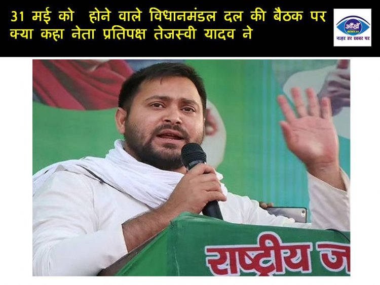 31 मई को  होने वाले विधानमंडल दल की बैठक पर क्या कहा नेता प्रतिपक्ष तेजस्वी यादव ने