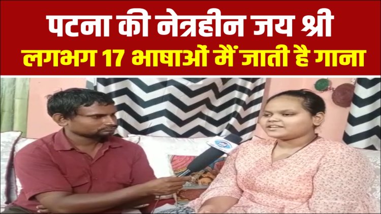 पटना की नेत्रहीन जय श्री  लगभग 17 भाषाओं मैं जाती है गाना