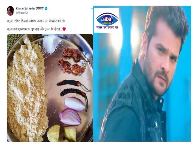 भोजपुरी सुपर स्टार खेसारी की मांग-'सतुआ ग्लोबल डिश हो सकेला सरकार ढंग से प्रमोट करे तब 